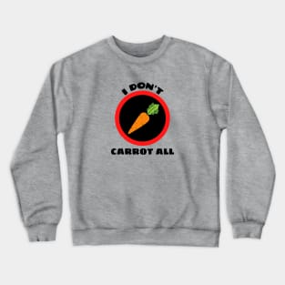 I Don't Carrot All - Carrot Pun Crewneck Sweatshirt